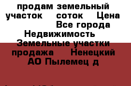 продам земельный участок 35 соток. › Цена ­ 380 000 - Все города Недвижимость » Земельные участки продажа   . Ненецкий АО,Пылемец д.